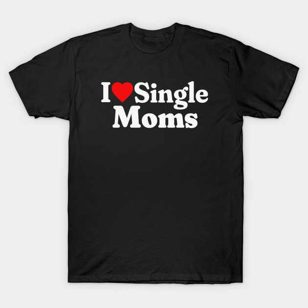 I Love Single Moms T-Shirt by RuthlessMasculinity